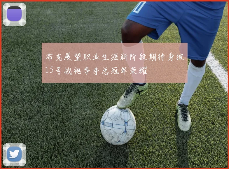 布克展望职业生涯新阶段期待身披15号战袍争夺总冠军荣耀