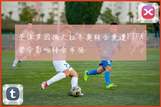 圣保罗因拖欠拉齐奥转会费遭FIFA禁令影响转会市场
