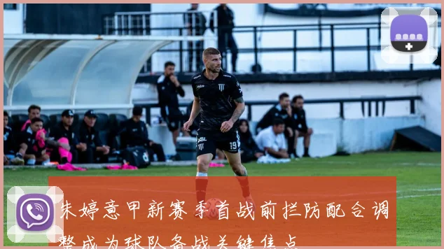 朱婷意甲新赛季首战前拦防配合调整成为球队备战关键焦点