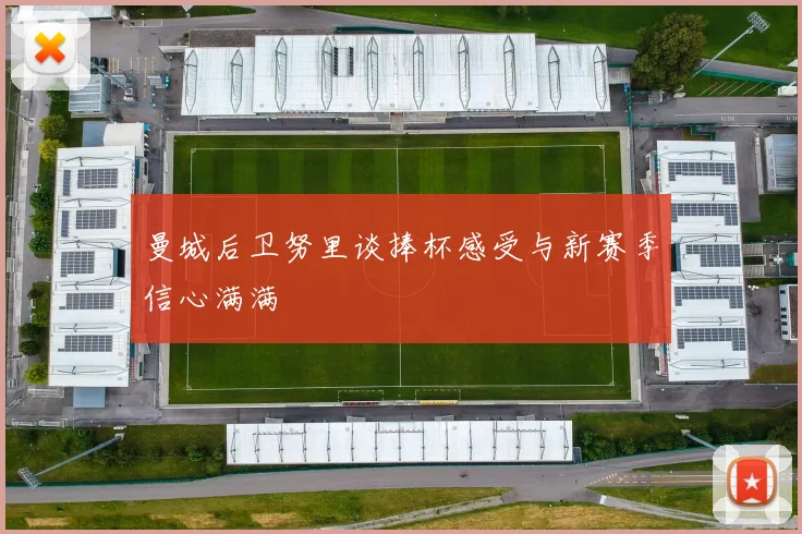 曼城后卫努里谈捧杯感受与新赛季信心满满